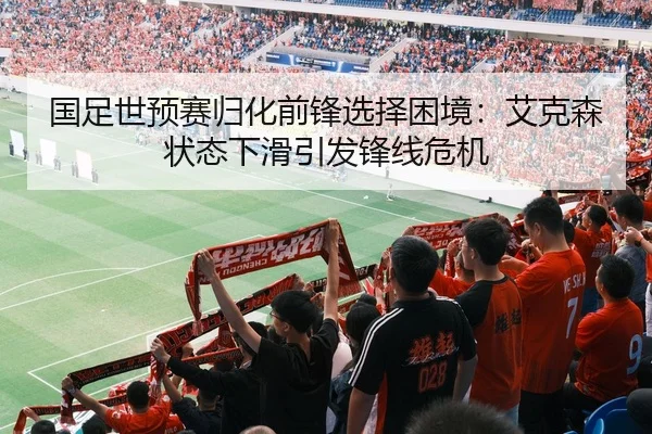 国足世预赛归化前锋选择困境：艾克森状态下滑引发锋线危机