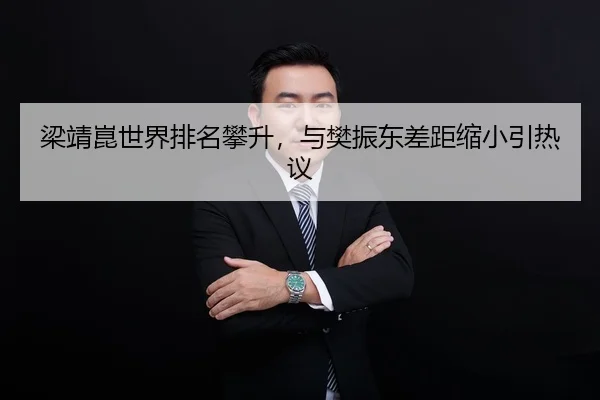 梁靖崑世界排名攀升，与樊振东差距缩小引热议