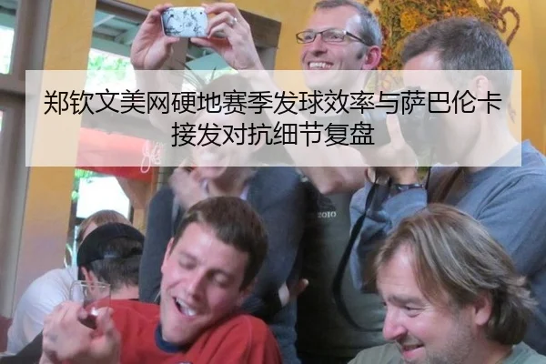 郑钦文美网硬地赛季发球效率与萨巴伦卡接发对抗细节复盘
