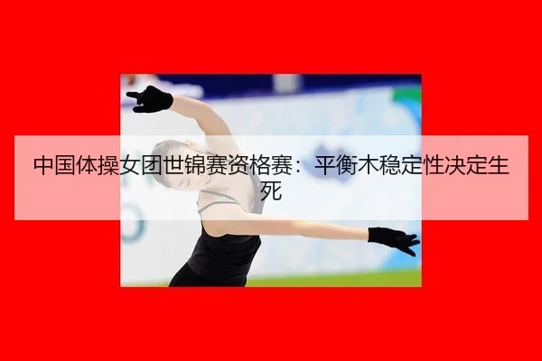 zhong-guo-ti-cao-nv-tuan-shi-jin-sai-zi-ge-sai-ping-heng-mu-wen-ding-xing-jue-ding-sheng-si-3-558.jpg