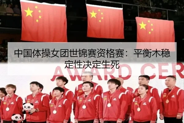 中国体操女团世锦赛资格赛：平衡木稳定性决定生死