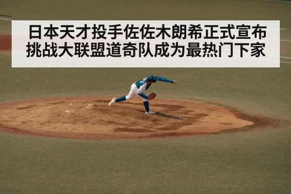 日本天才投手佐佐木朗希正式宣布挑战大联盟道奇队成为最热门下家