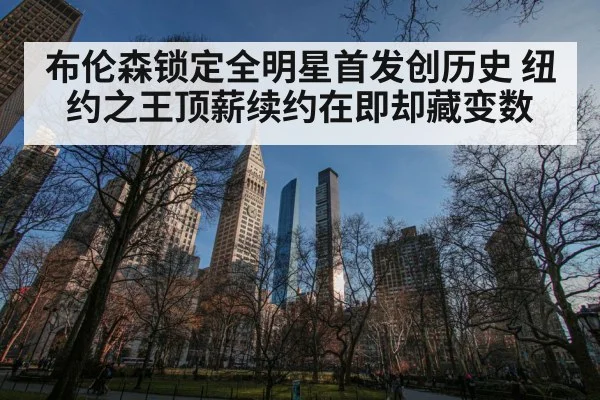 布伦森锁定全明星首发创历史 纽约之王顶薪续约在即却藏变数