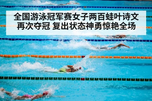 全国游泳冠军赛女子两百蛙叶诗文再次夺冠 复出状态神勇惊艳全场