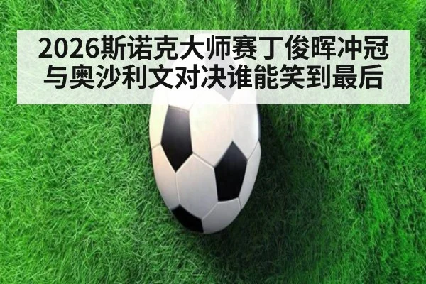 2026斯诺克大师赛丁俊晖冲冠与奥沙利文对决谁能笑到最后