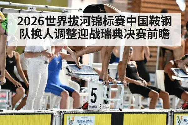 2026世界拔河锦标赛中国鞍钢队换人调整迎战瑞典决赛前瞻